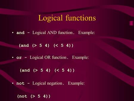 Logical functions and - Logical AND function. Example: (and (> 5 4) (< 5 4)) or - Logical OR function. Example: (and (> 5 4) (< 5 4)) not - Logical negation.