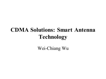 CDMA Solutions: Smart Antenna Technology Wei-Chiang Wu.