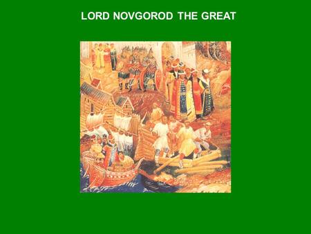 LORD NOVGOROD THE GREAT. NOVGOROD  Founded in 8 th century  Important stop on trade route  With decline of Kiev, rose in importance  Came to rule.