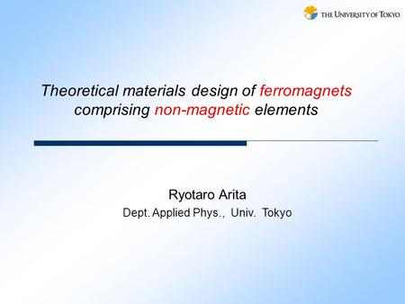 Ryotaro Arita Dept. Applied Phys., Univ. Tokyo Theoretical materials design of ferromagnets comprising non-magnetic elements.