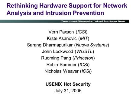 Internet Worms Paxson, Asanovic, Dharmapurikar, Lockwood, Pang, Sommer, Weaver Rethinking Hardware Support for Network Analysis and Intrusion Prevention.