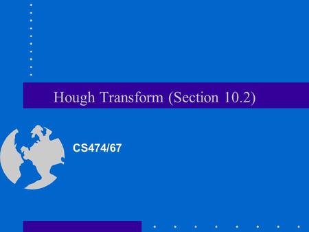 Hough Transform (Section 10.2) CS474/67. Edge Linking and Boundary Detection Edge detection does not yield connected boundaries. Edge linking and boundary.