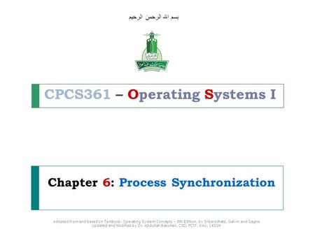 Adopted from and based on Textbook: Operating System Concepts – 8th Edition, by Silberschatz, Galvin and Gagne Updated and Modified by Dr. Abdullah Basuhail,