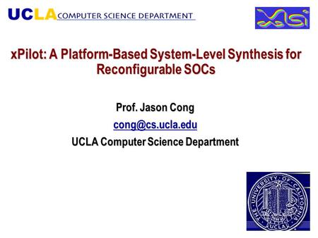 XPilot: A Platform-Based System-Level Synthesis for Reconfigurable SOCs Prof. Jason Cong UCLA Computer Science Department.