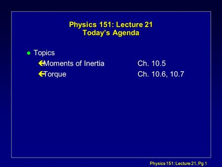 Physics 151: Lecture 21, Pg 1 Physics 151: Lecture 21 Today’s Agenda l Topics çMoments of InertiaCh. 10.5 çTorqueCh. 10.6, 10.7.