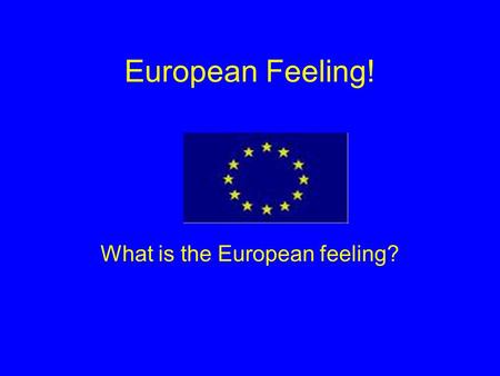 European Feeling! What is the European feeling?. Content: History of European Feeling The European countries The Euro Then and now Our opinion.