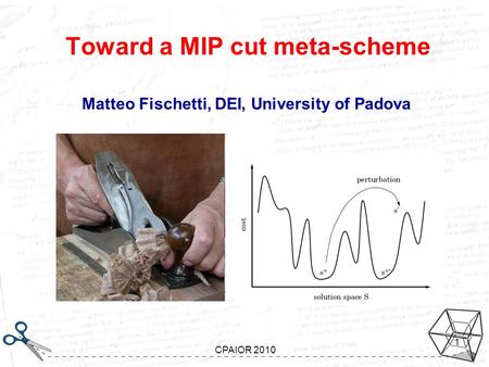 Looking inside Gomory Aussois, January 7-11 2008 CPAIOR 2010 1 Toward a MIP cut meta-scheme Matteo Fischetti, DEI, University of Padova.