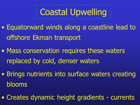 Coastal Upwelling Equatorward winds along a coastline lead to offshore Ekman transport Mass conservation requires these waters replaced by cold, denser.