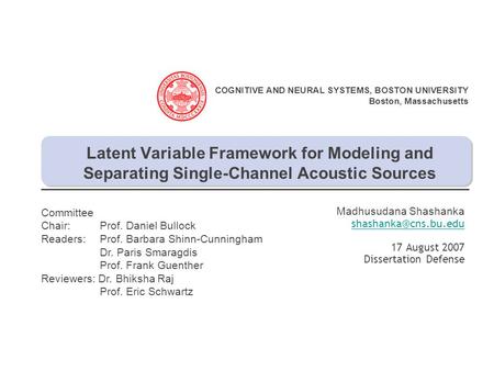 COGNITIVE AND NEURAL SYSTEMS, BOSTON UNIVERSITY Boston, Massachusetts Madhusudana Shashanka 17 August 2007 Dissertation Defense Latent.