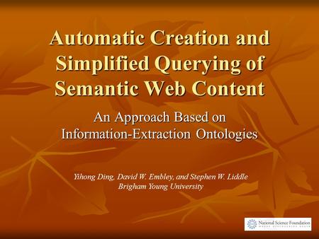 Automatic Creation and Simplified Querying of Semantic Web Content An Approach Based on Information-Extraction Ontologies Yihong Ding, David W. Embley,