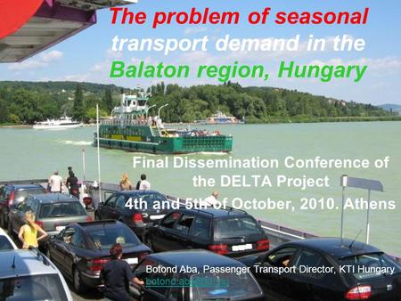 The problem of seasonal transport demand in the Balaton region, Hungary Final Dissemination Conference of the DELTA Project 4th and 5th of October, 2010.