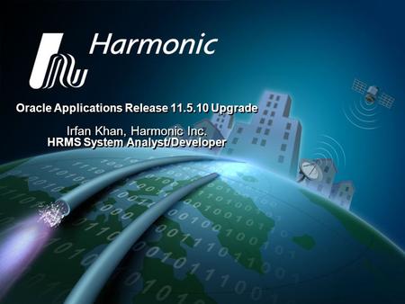 1 Oracle Applications Release 11.5.10 Upgrade Irfan Khan, Harmonic Inc. HRMS System Analyst/Developer Oracle Applications Release 11.5.10 Upgrade Irfan.