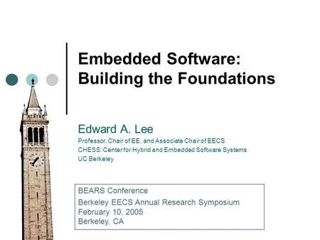 Embedded Software: Building the Foundations Edward A. Lee Professor, Chair of EE, and Associate Chair of EECS CHESS: Center for Hybrid and Embedded Software.