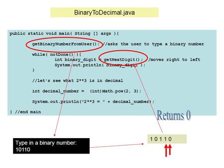 Public static void main( String [] args ){ getBinaryNumberFromUser(); //asks the user to type a binary number while( notDone() ){ int binary_digit = getNextDigit();