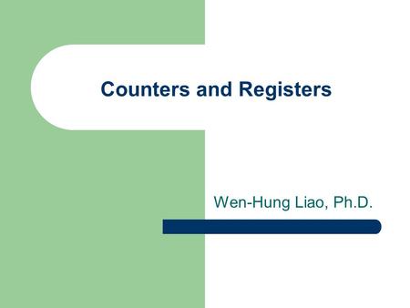 Counters and Registers Wen-Hung Liao, Ph.D.. Objectives Understand several types of schemes used to decode different types of counters. Anticipate and.