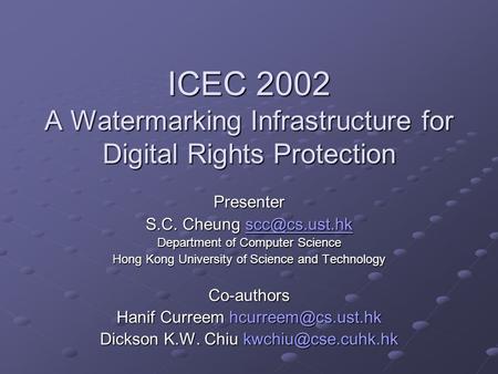 ICEC 2002 A Watermarking Infrastructure for Digital Rights Protection Presenter S.C. Cheung  Department of Computer Science.