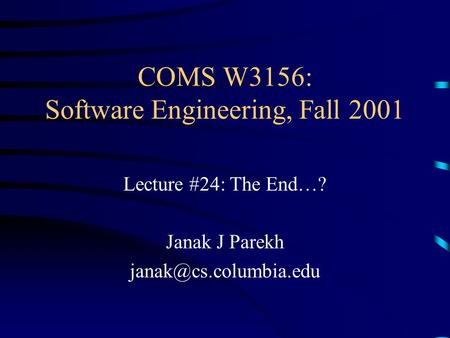 COMS W3156: Software Engineering, Fall 2001 Lecture #24: The End…? Janak J Parekh