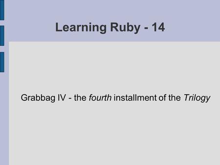 Learning Ruby - 14 Grabbag IV - the fourth installment of the Trilogy.