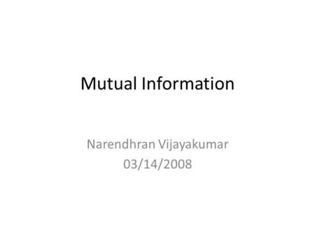 Mutual Information Narendhran Vijayakumar 03/14/2008.