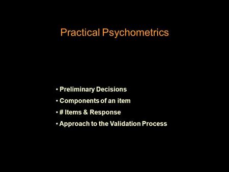 Practical Psychometrics Preliminary Decisions Components of an item # Items & Response Approach to the Validation Process.