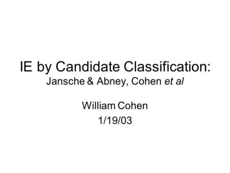 IE by Candidate Classification: Jansche & Abney, Cohen et al William Cohen 1/19/03.