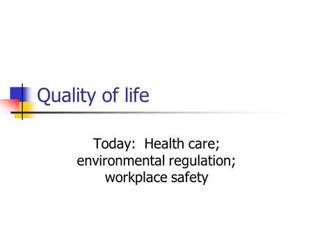 Quality of life Today: Health care; environmental regulation; workplace safety.