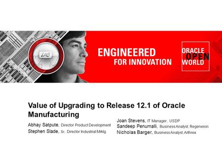 Value of Upgrading to Release 12.1 of Oracle Manufacturing Abhay Satpute, Director Product Development Stephen Slade, Sr. Director Industrial Mrktg Joan.