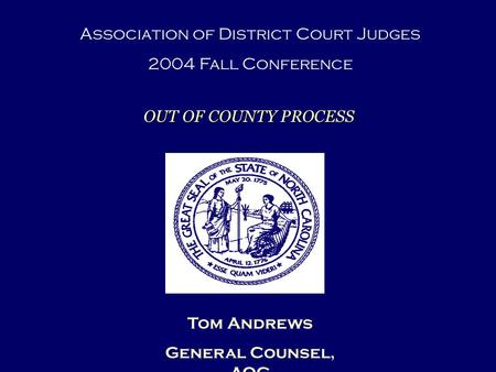 Tom Andrews General Counsel, AOC Association of District Court Judges 2004 Fall Conference OUT OF COUNTY PROCESS.