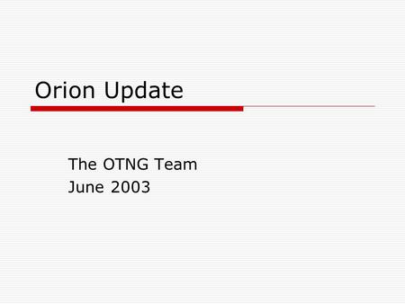 Orion Update The OTNG Team June 2003. Brief Update  Why we picked who we picked  What’s in a Name  Implementation plans.