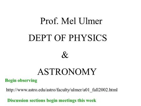 Prof. Mel Ulmer DEPT OF PHYSICS & ASTRONOMY  Discussion sections begin meetings this week Begin.