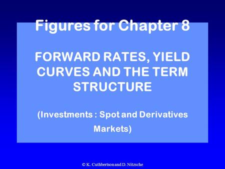 © K. Cuthbertson and D. Nitzsche Figures for Chapter 8 FORWARD RATES, YIELD CURVES AND THE TERM STRUCTURE (Investments : Spot and Derivatives Markets)