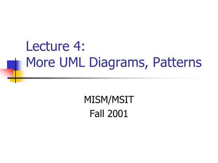 Lecture 4: More UML Diagrams, Patterns MISM/MSIT Fall 2001.