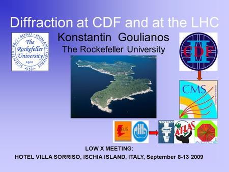 Konstantin Goulianos The Rockefeller University Diffraction at CDF and at the LHC LOW X MEETING: HOTEL VILLA SORRISO, ISCHIA ISLAND, ITALY, September 8-13.