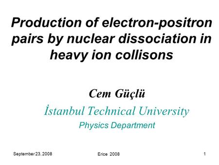 September 23, 2008 Erice 2008 1 Cem Güçlü İstanbul Technical University Physics Department Production of electron-positron pairs by nuclear dissociation.