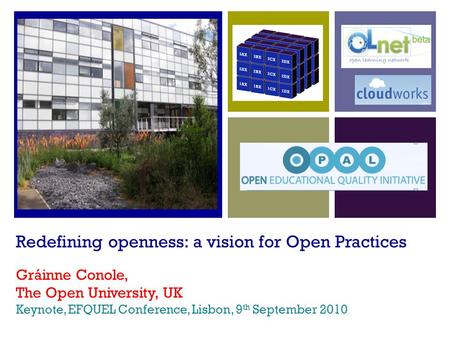 Redefining openness: a vision for Open Practices Gráinne Conole, The Open University, UK Keynote, EFQUEL Conference, Lisbon, 9 th September 2010.