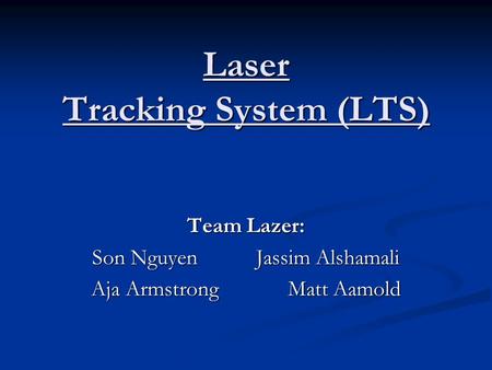 Laser Tracking System (LTS) Team Lazer: Son Nguyen Jassim Alshamali Aja ArmstrongMatt Aamold.