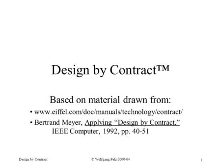 1 © Wolfgang Pelz 2000-04Design by Contract Design by Contract™ Based on material drawn from: www.eiffel.com/doc/manuals/technology/contract/ Bertrand.