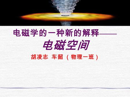 电磁学的一种新的解释 —— 电磁空间 胡凌志 车韶 （物理一班） 内容概要： 1. 想法的由来。 2. 一些概念。 3. 与经典理论的符合。 4. 解释 A-B 效应。 5. 理论的美与缺陷。