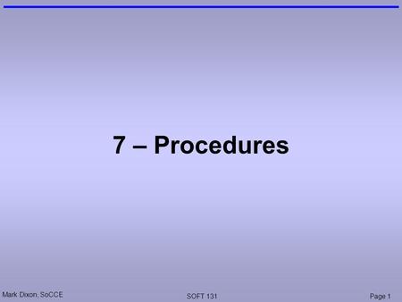 Mark Dixon, SoCCE SOFT 131Page 1 7 – Procedures. Mark Dixon, SoCCE SOFT 131Page 2 Coursework 1 (Test) - Results Student Number Score (max 50) Classification.