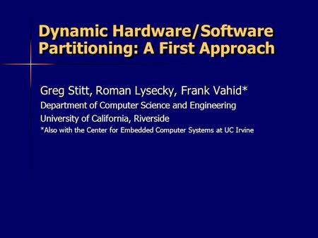 Dynamic Hardware/Software Partitioning: A First Approach Greg Stitt, Roman Lysecky, Frank Vahid* Department of Computer Science and Engineering University.