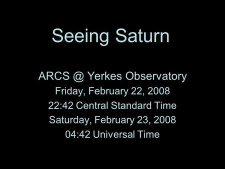 Saturn investigations: Margie's students and Yerkes Collaboration Seeing Saturn Yerkes Observatory Friday, February 22, 2008 22:42 Central Standard.