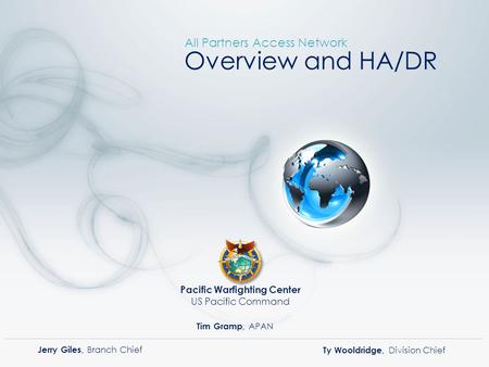 Overview and HA/DR All Partners Access Network Ty Wooldridge, Division Chief Tim Gramp, APAN Pacific Warfighting Center US Pacific Command Jerry Giles,