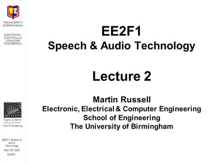 EE2F1 Speech & Audio Technology Sept. 26, 2002 SLIDE 1 THE UNIVERSITY OF BIRMINGHAM ELECTRONIC, ELECTRICAL & COMPUTER ENGINEERING Digital Systems & Vision.