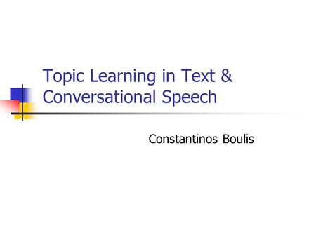 Topic Learning in Text & Conversational Speech Constantinos Boulis.