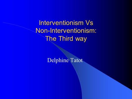 Interventionism Vs Non-Interventionism: The Third way Delphine Tatot.