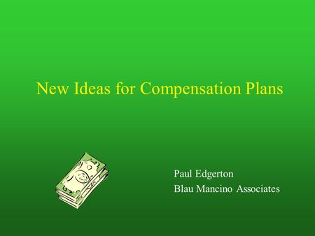 New Ideas for Compensation Plans Paul Edgerton Blau Mancino Associates.