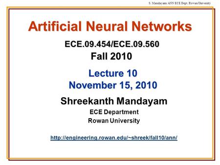 S. Mandayam/ ANN/ECE Dept./Rowan University Artificial Neural Networks ECE.09.454/ECE.09.560 Fall 2010 Shreekanth Mandayam ECE Department Rowan University.