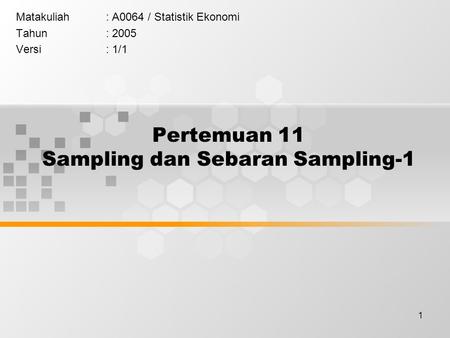 1 Pertemuan 11 Sampling dan Sebaran Sampling-1 Matakuliah: A0064 / Statistik Ekonomi Tahun: 2005 Versi: 1/1.