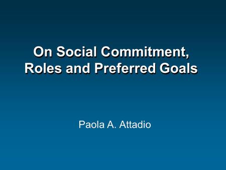 On Social Commitment, Roles and Preferred Goals Paola A. Attadio.