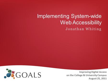 Implementing System-wide Web Accessibility Jonathan Whiting Improving Digital Access on the College & University Campus August 25, 2011.